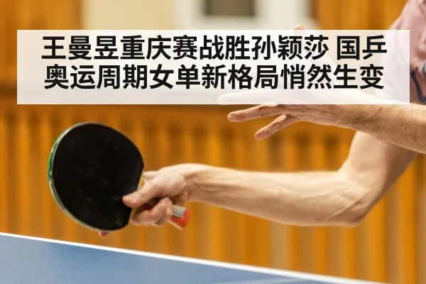 王曼昱重庆赛战胜孙颖莎 国乒奥运周期女单新格局悄然生变
