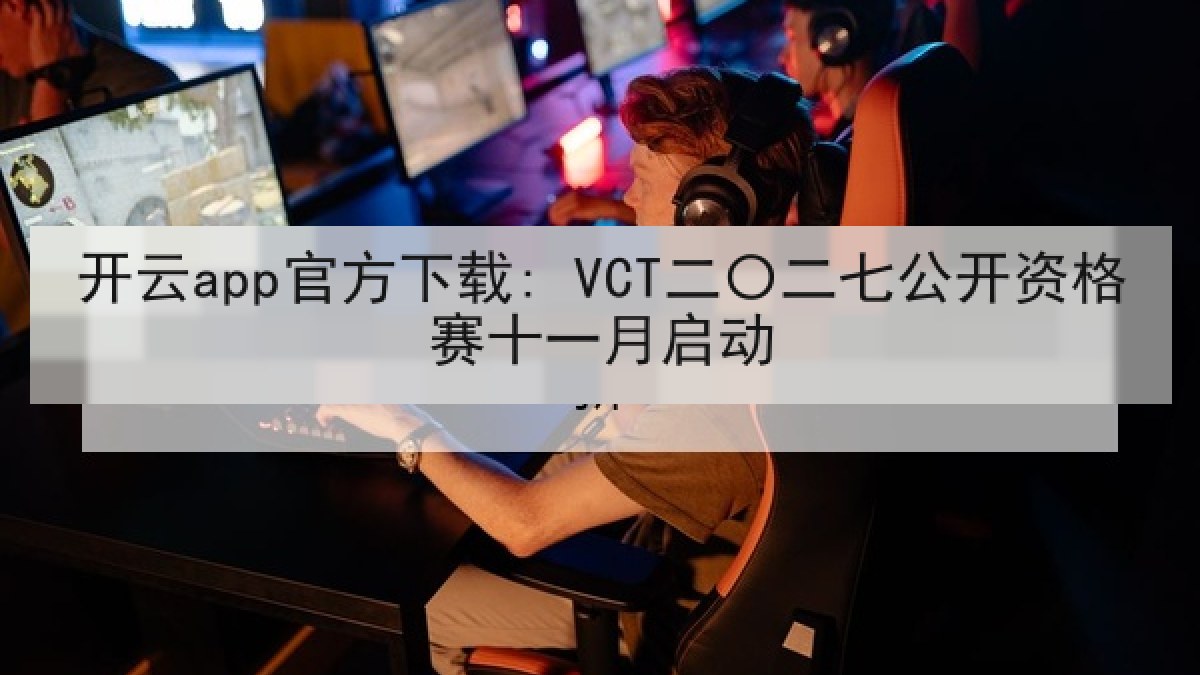 开云app官方下载: VCT二〇二七公开资格赛十一月启动 开云app官方下载: VCT二〇二七公开资格赛十一月启动