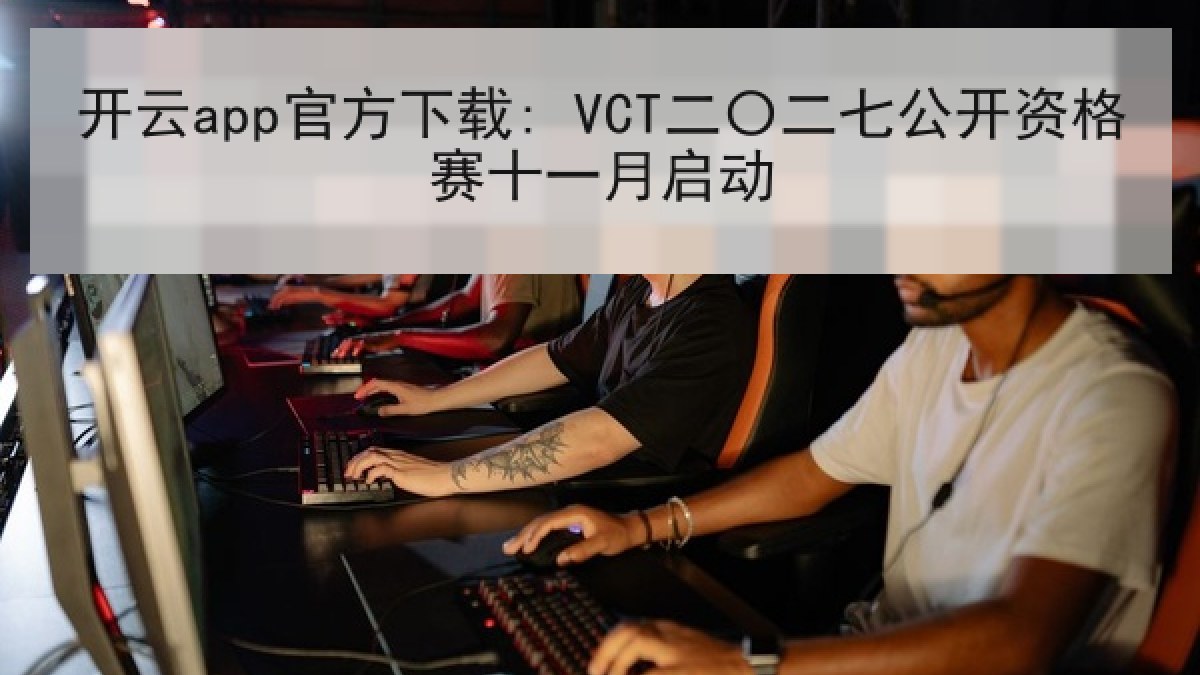 开云app官方下载: VCT二〇二七公开资格赛十一月启动