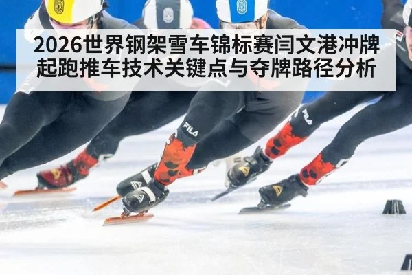 2026世界钢架雪车锦标赛闫文港冲牌起跑推车技术关键点与夺牌路径分析